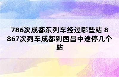 786次成都东列车经过哪些站 8867次列车成都到西昌中途停几个站